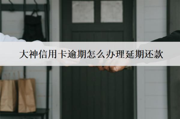 大神信用卡逾期怎么辦理延期還款？