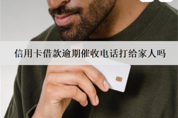 信用卡借款逾期催收電話打給家人嗎？
