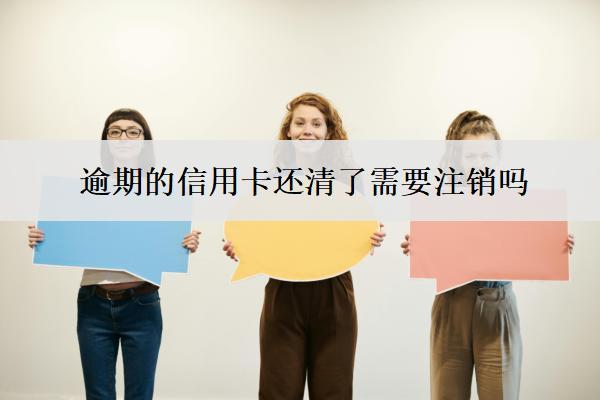 逾期的信用卡還清了需要注銷嗎？