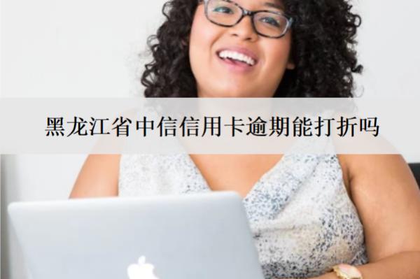 黑龍江省中信信用卡逾期能打折嗎