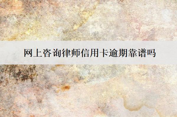 網(wǎng)上咨詢律師信用卡逾期靠譜嗎？怎么找靠譜的？