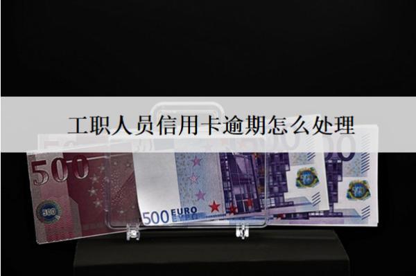工職人員信用卡逾期怎么處理？會怎么樣？