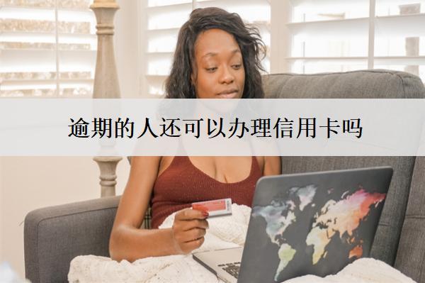 逾期的人還可以辦理信用卡嗎？怎么辦理？