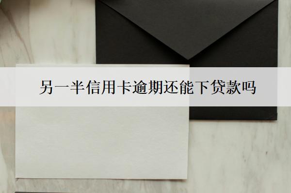另一半信用卡逾期還能下貸款嗎？下貸款受限怎么辦？