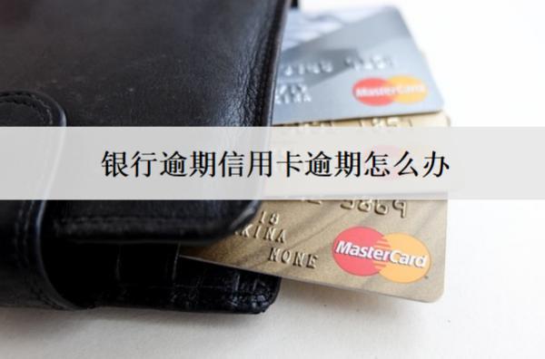 銀行逾期信用卡逾期怎么辦？