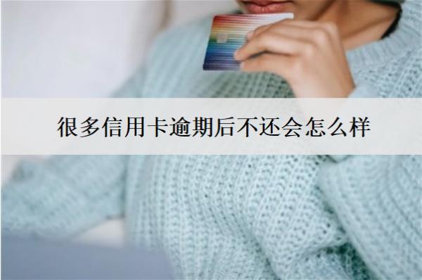 很多信用卡逾期后不還會怎么樣？有6大后果