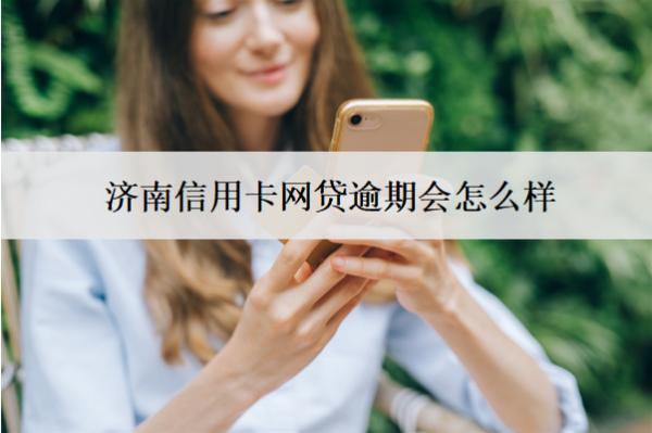 濟(jì)南信用卡網(wǎng)貸逾期會怎么樣？怎么辦？