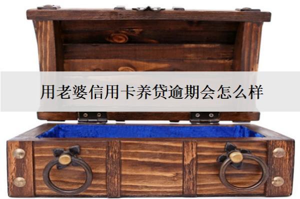 用老婆信用卡養(yǎng)貸逾期會怎么樣？怎么處理？