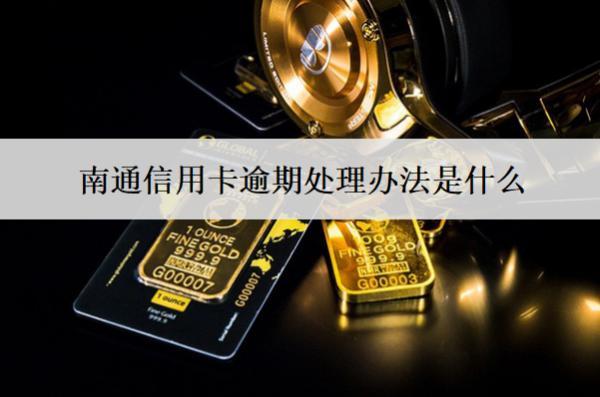 南通信用卡逾期處理辦法是什么？后果有哪些？