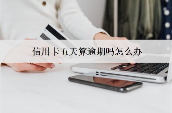 信用卡五天算逾期嗎怎么辦？會(huì)怎么樣？