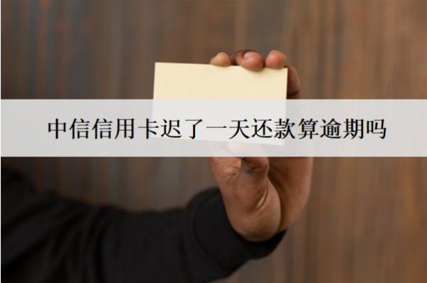 中信信用卡遲了一天還款算逾期嗎？算逾期會(huì)怎樣？