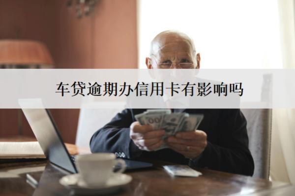 車貸逾期辦信用卡有影響嗎？怎么辦？