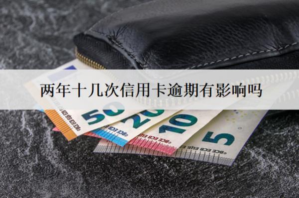 兩年十幾次信用卡逾期有影響嗎？怎么辦？