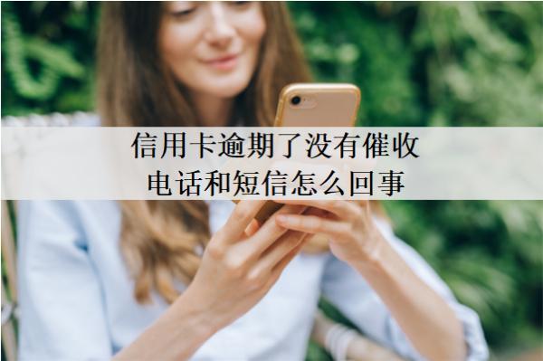 信用卡逾期了沒有催收電話和短信怎么回事？