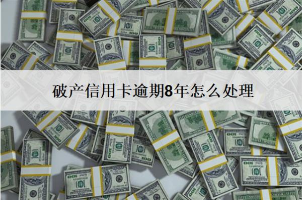 破產信用卡逾期8年怎么處理？
