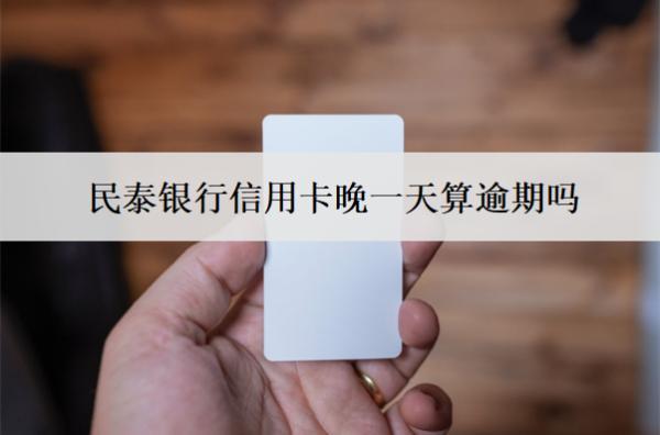民泰銀行信用卡晚一天算逾期嗎？逾期會怎么樣？