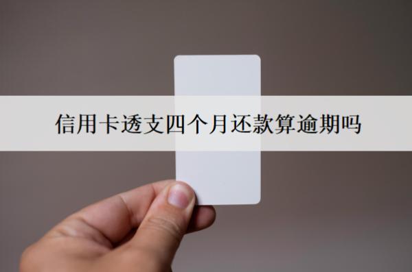 信用卡透支四個月還款算逾期嗎？算逾期會怎么樣？