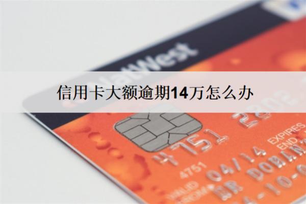 信用卡大額逾期14萬怎么辦？5個解決辦法