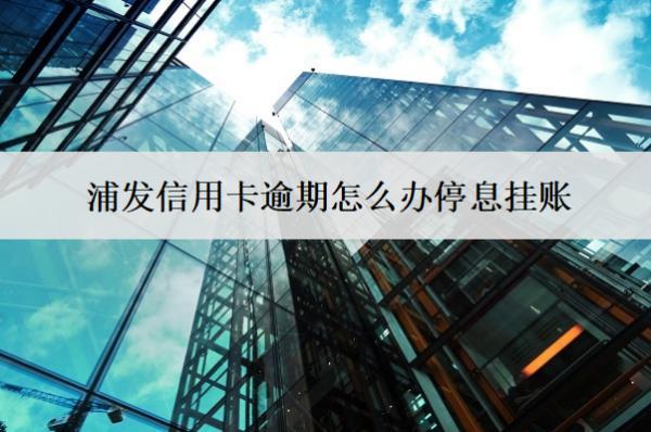 浦發(fā)信用卡逾期怎么辦停息掛賬？