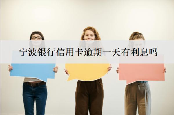 寧波銀行信用卡逾期一天有利息嗎？