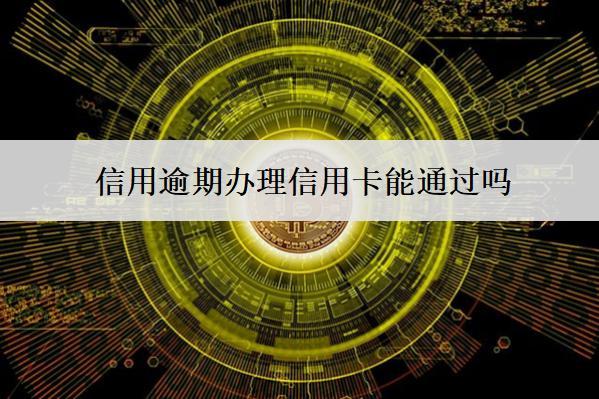 信用逾期辦理信用卡能通過(guò)嗎？通過(guò)率怎么提高？