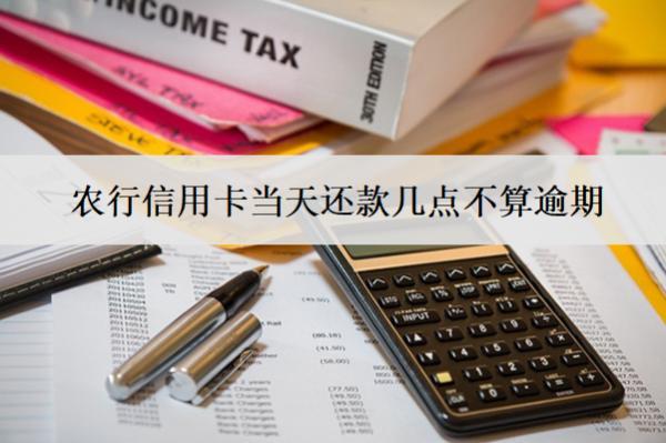 農(nóng)行信用卡當(dāng)天還款幾點(diǎn)不算逾期？怎么還款？