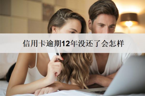 信用卡逾期12年沒還了會怎樣？