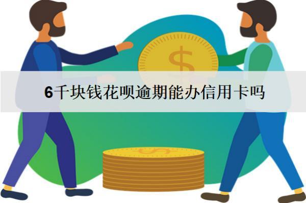 6千塊錢花唄逾期能辦信用卡嗎？