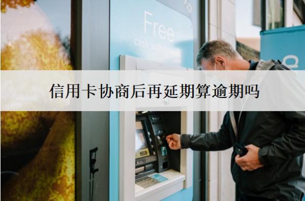 信用卡協(xié)商后再延期算逾期嗎？算逾期會怎么樣？