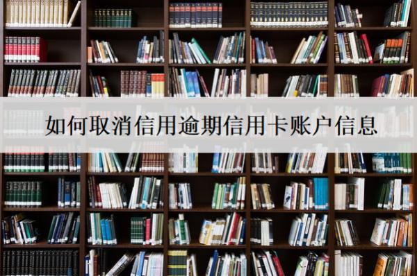 如何取消信用逾期信用卡賬戶信息？