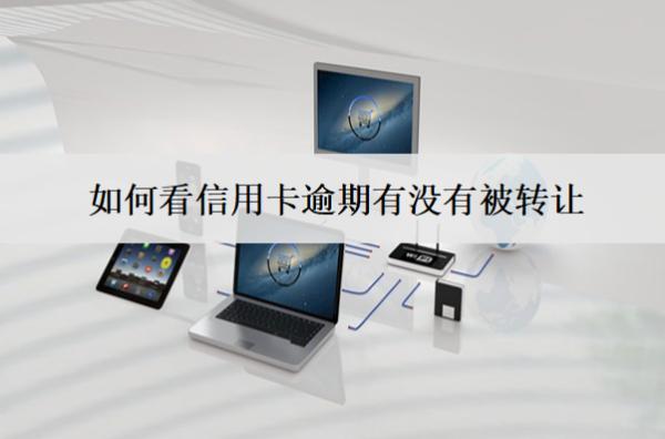 如何看信用卡逾期有沒有被轉(zhuǎn)讓？被轉(zhuǎn)讓怎么應(yīng)對(duì)？