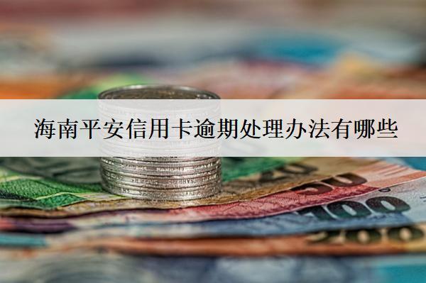 海南平安信用卡逾期處理辦法有哪些？
