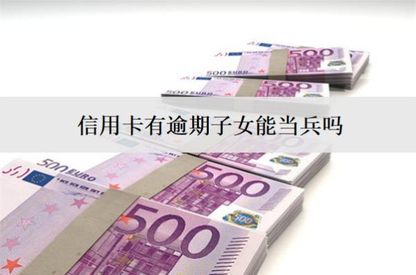 信用卡有逾期子女能當(dāng)兵嗎？還能貸款嗎？