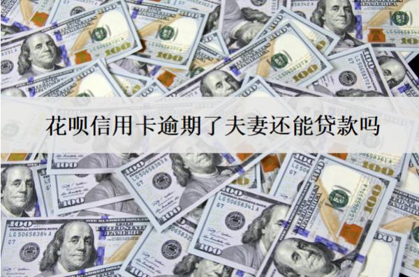 花唄信用卡逾期了夫妻還能貸款嗎？不能貸款怎么辦？