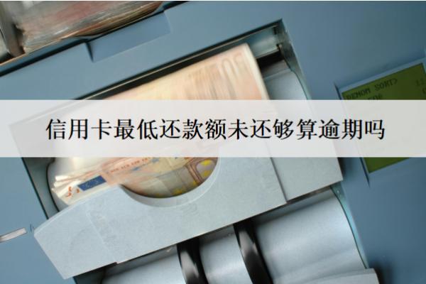 信用卡最低還款額未還夠算逾期嗎？怎么辦？