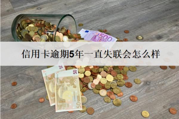 信用卡逾期5年一直失聯(lián)會(huì)怎么樣？會(huì)有這些嚴(yán)重后果