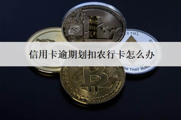 信用卡逾期劃扣農行卡怎么辦？