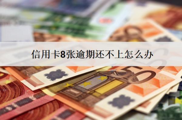 信用卡8張逾期還不上怎么辦？會怎么樣？
