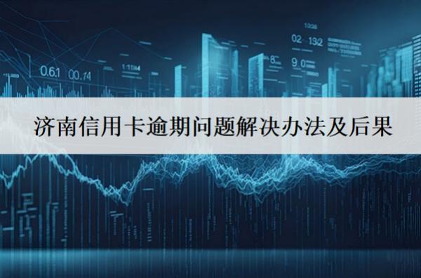 濟南信用卡逾期問題解決辦法及后果