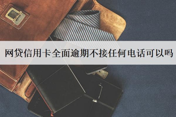 網(wǎng)貸信用卡全面逾期不接任何電話可以嗎？