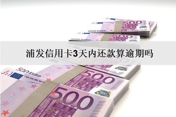 浦發(fā)信用卡3天內(nèi)還款算逾期嗎？怎么還款？