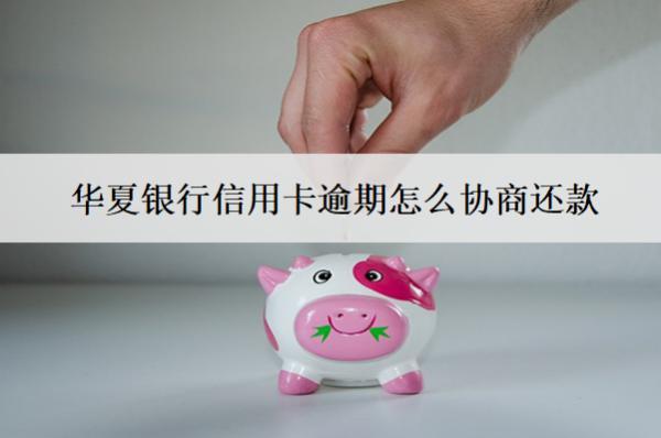華夏銀行信用卡逾期怎么協(xié)商還款？