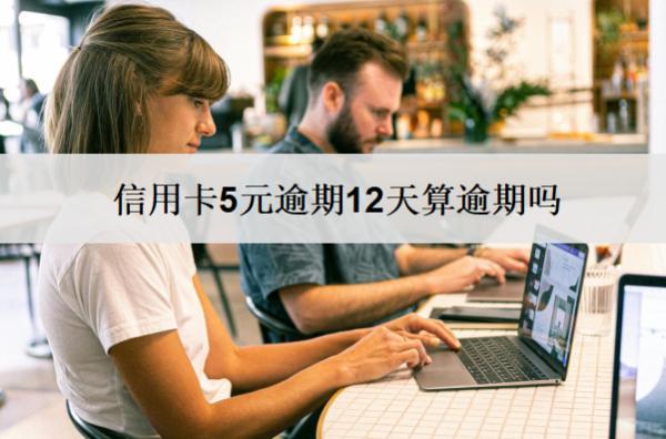 信用卡5元逾期12天算逾期嗎