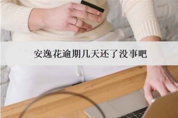 安逸花逾期幾天還了沒事吧？