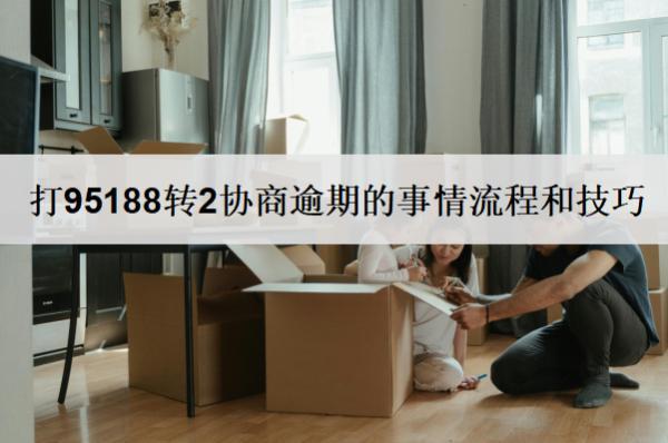 打95188轉(zhuǎn)2協(xié)商逾期的事情流程和技巧