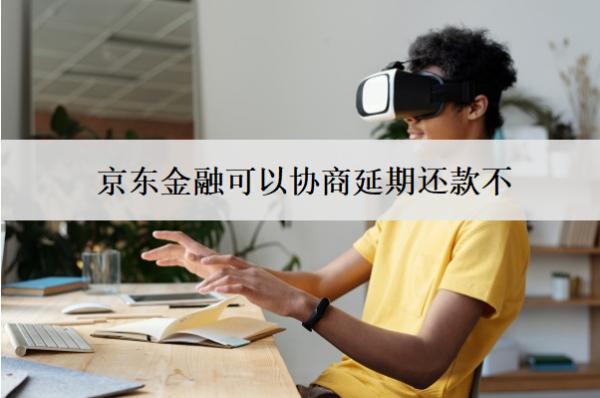 京東金融可以協(xié)商延期還款不？怎么協(xié)商延期還款？