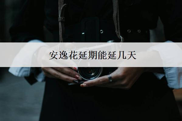 安逸花延期能延幾天？怎么延期？