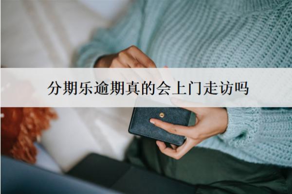 分期樂(lè)逾期真的會(huì)上門(mén)走訪嗎？怎么辦？