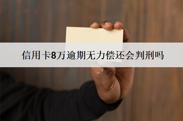 信用卡8萬逾期無力償還會判刑嗎？