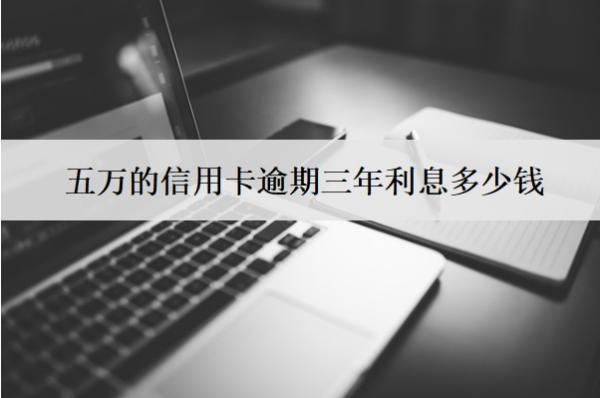 五萬的信用卡逾期三年利息多少錢？能減免嗎？